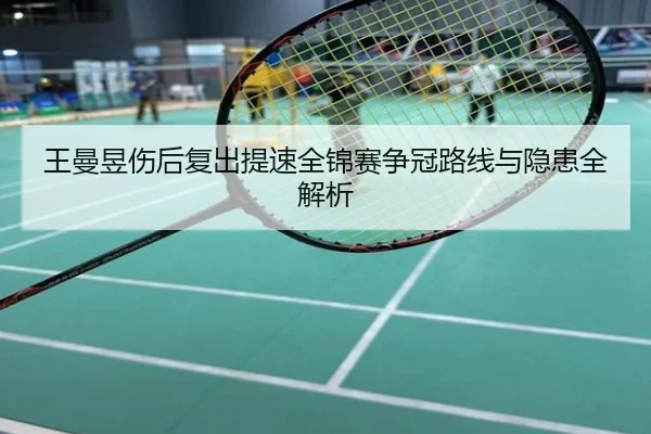 王曼昱伤后复出提速全锦赛争冠路线与隐患全解析