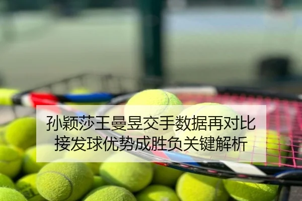 孙颖莎王曼昱交手数据再对比 接发球优势成胜负关键解析